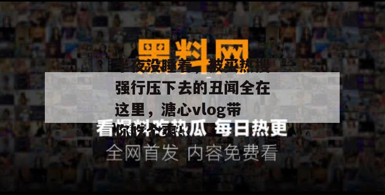 半夜没睡着，被买热搜强行压下去的丑闻全在这里，溏心vlog带你吃个爽！